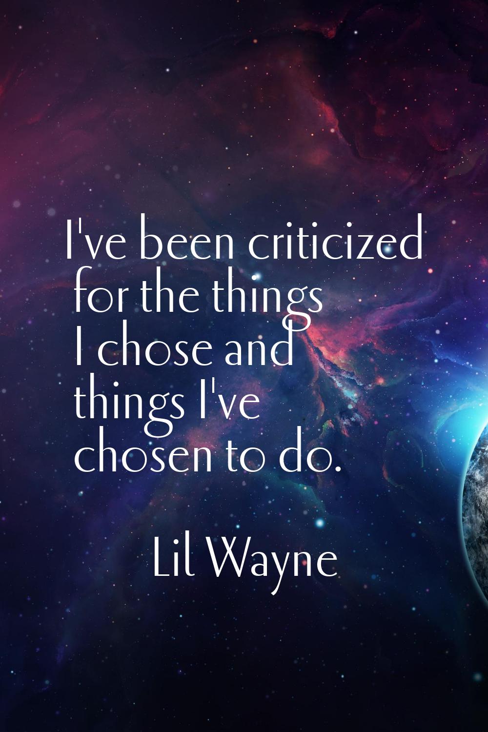 I've been criticized for the things I chose and things I've chosen to do.