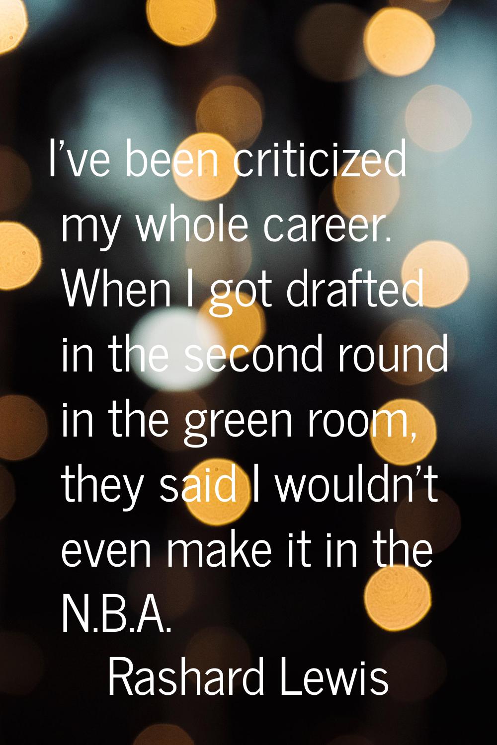 I've been criticized my whole career. When I got drafted in the second round in the green room, the