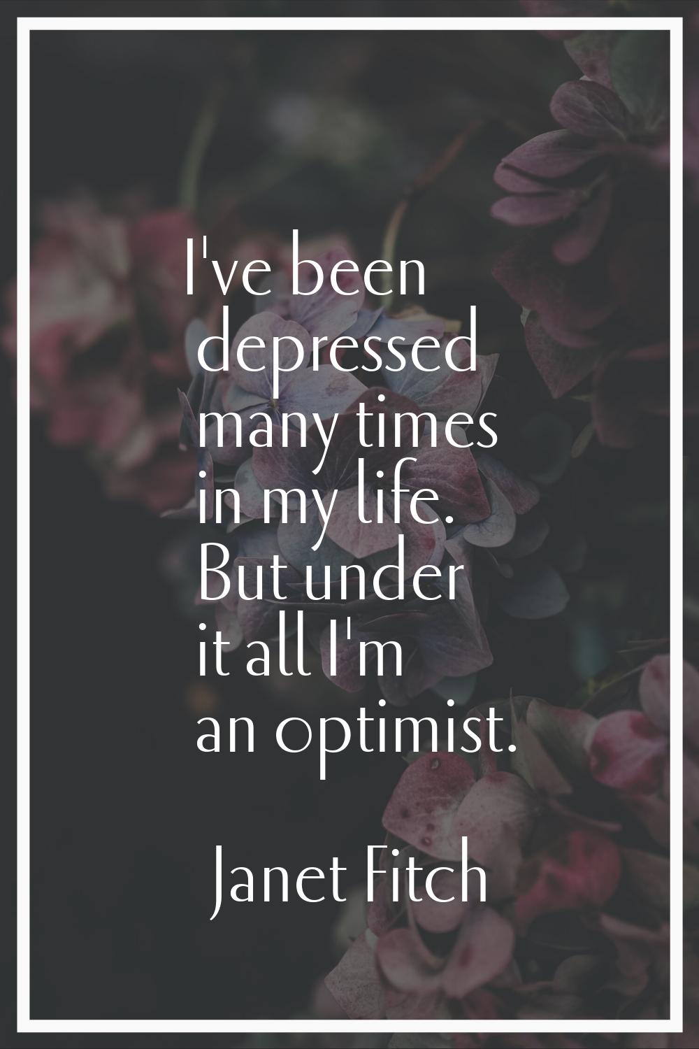 I've been depressed many times in my life. But under it all I'm an optimist.