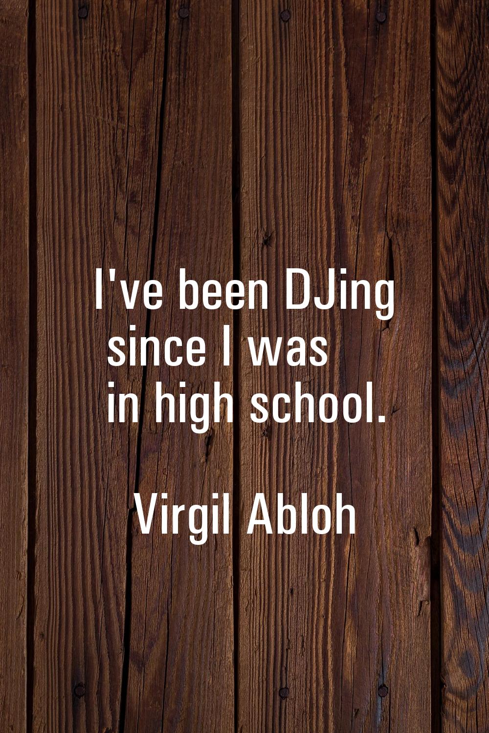 I've been DJing since I was in high school.