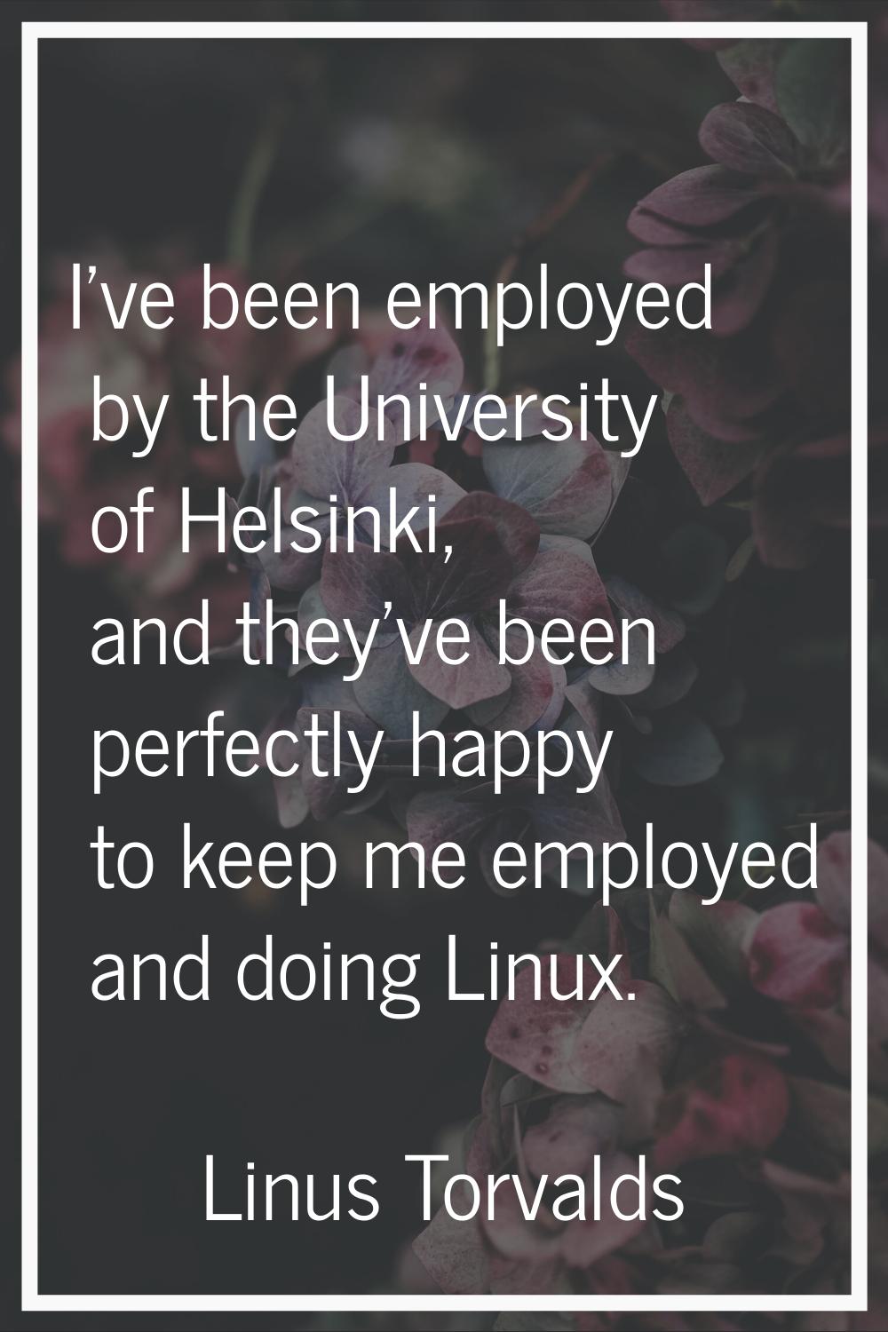 I've been employed by the University of Helsinki, and they've been perfectly happy to keep me emplo