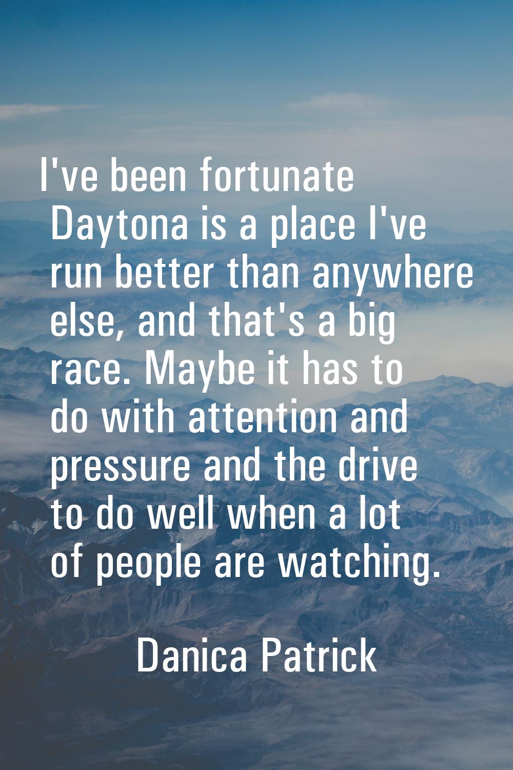 I've been fortunate Daytona is a place I've run better than anywhere else, and that's a big race. M