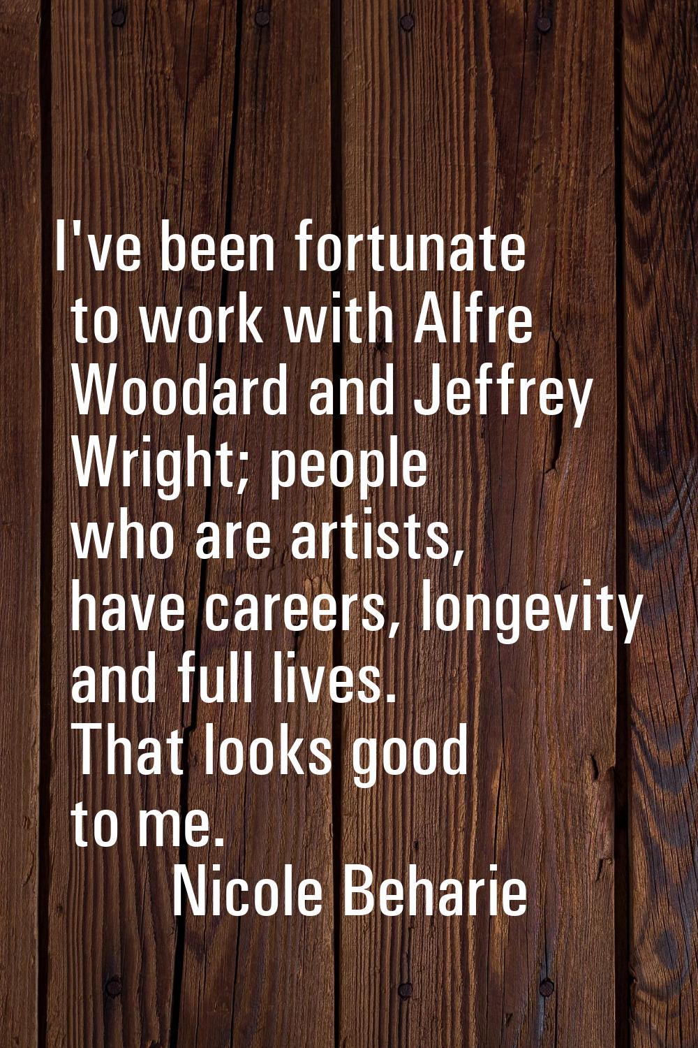 I've been fortunate to work with Alfre Woodard and Jeffrey Wright; people who are artists, have car