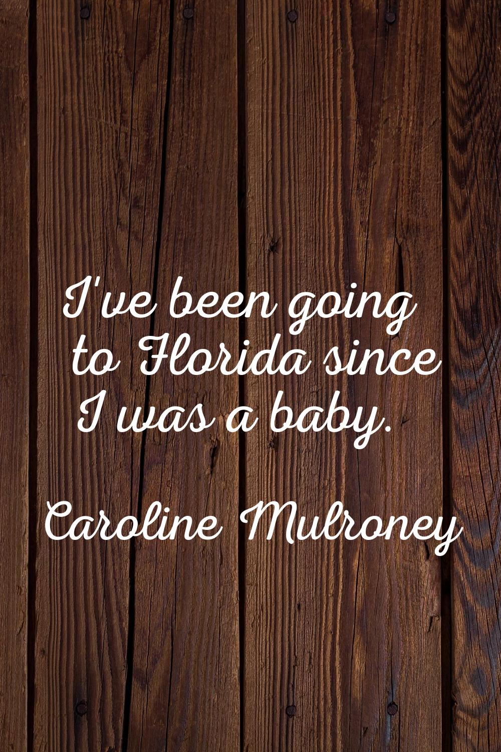 I've been going to Florida since I was a baby.