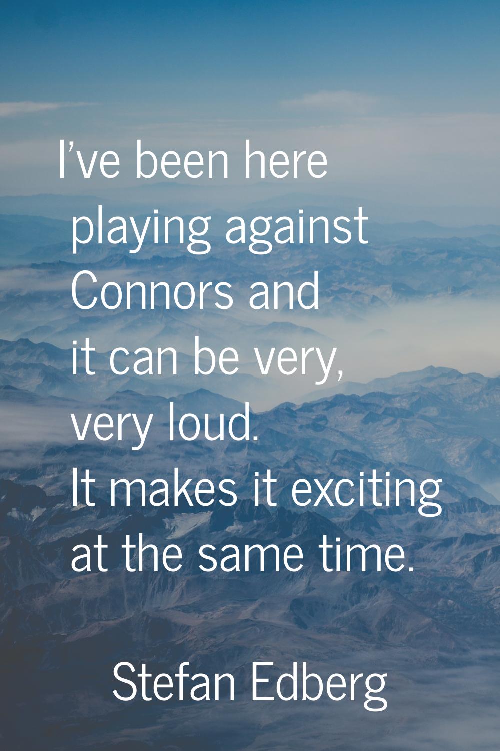 I've been here playing against Connors and it can be very, very loud. It makes it exciting at the s