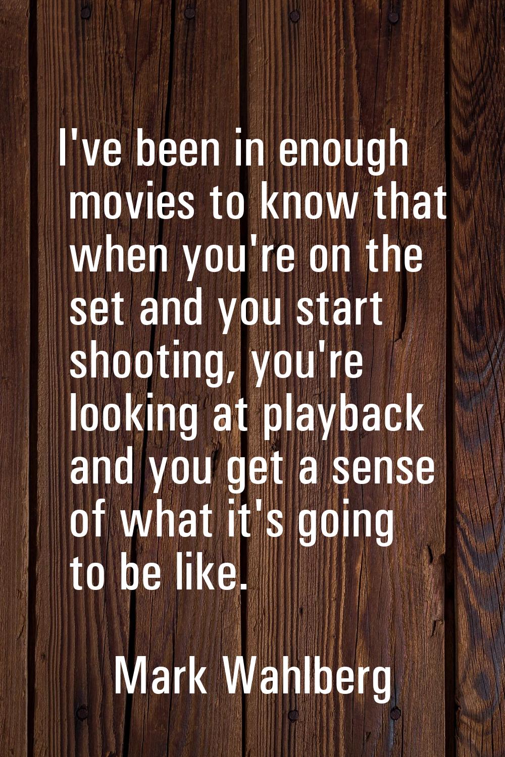 I've been in enough movies to know that when you're on the set and you start shooting, you're looki