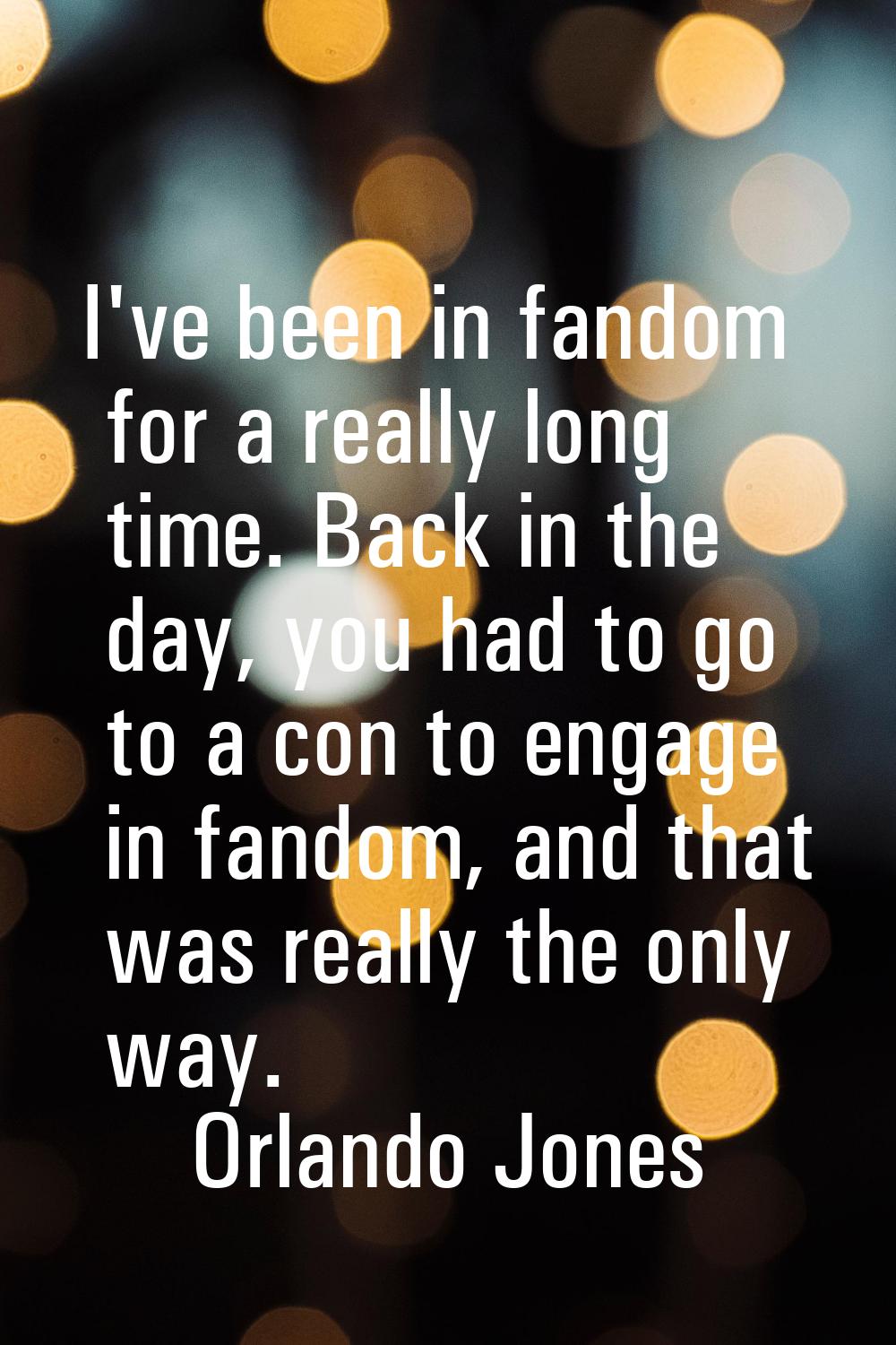 I've been in fandom for a really long time. Back in the day, you had to go to a con to engage in fa