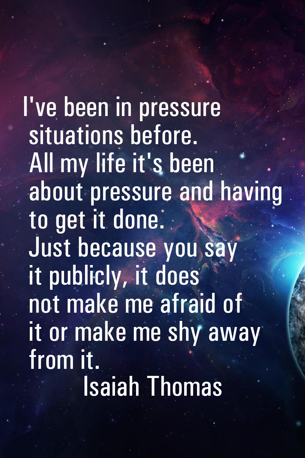 I've been in pressure situations before. All my life it's been about pressure and having to get it 