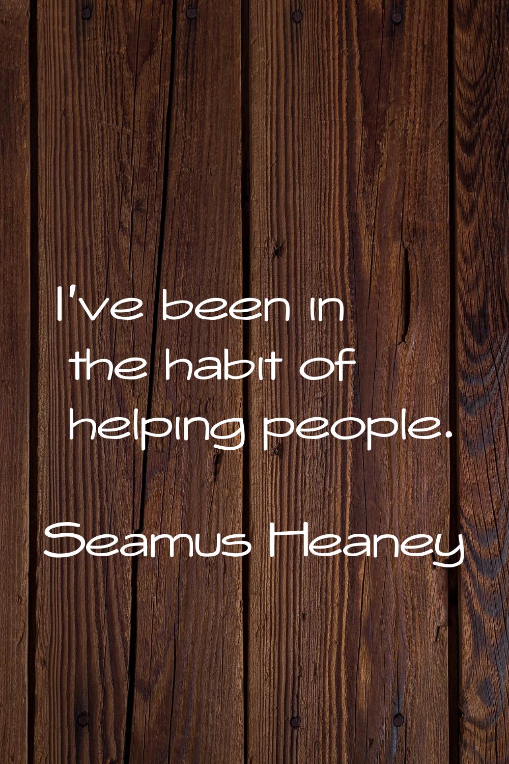 I've been in the habit of helping people.