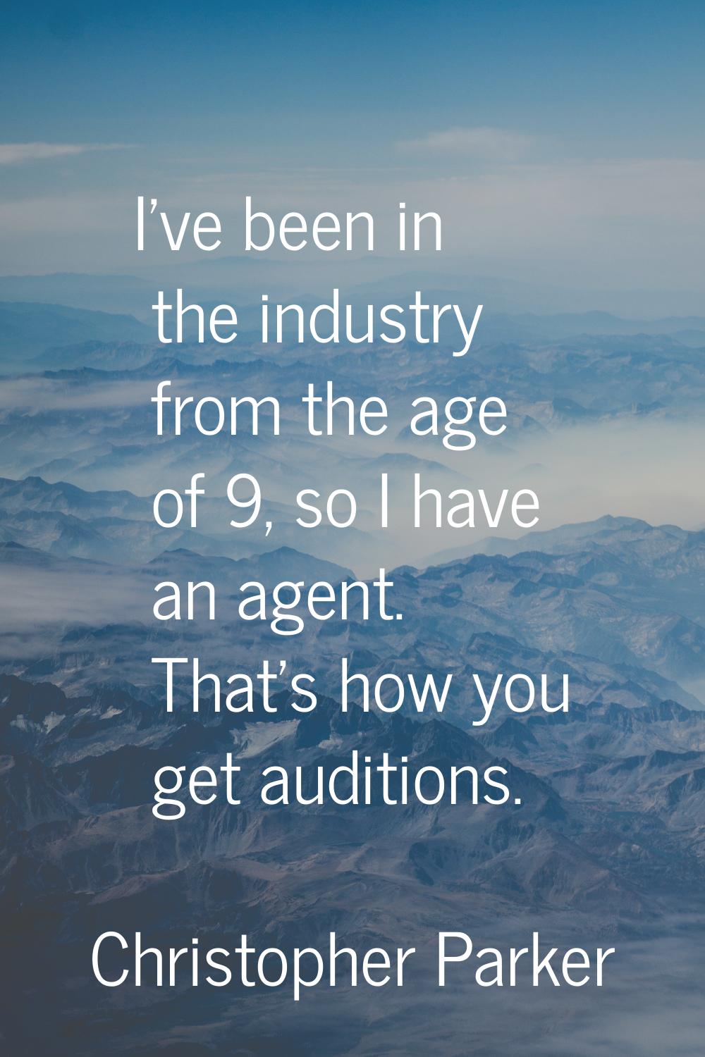 I've been in the industry from the age of 9, so I have an agent. That's how you get auditions.