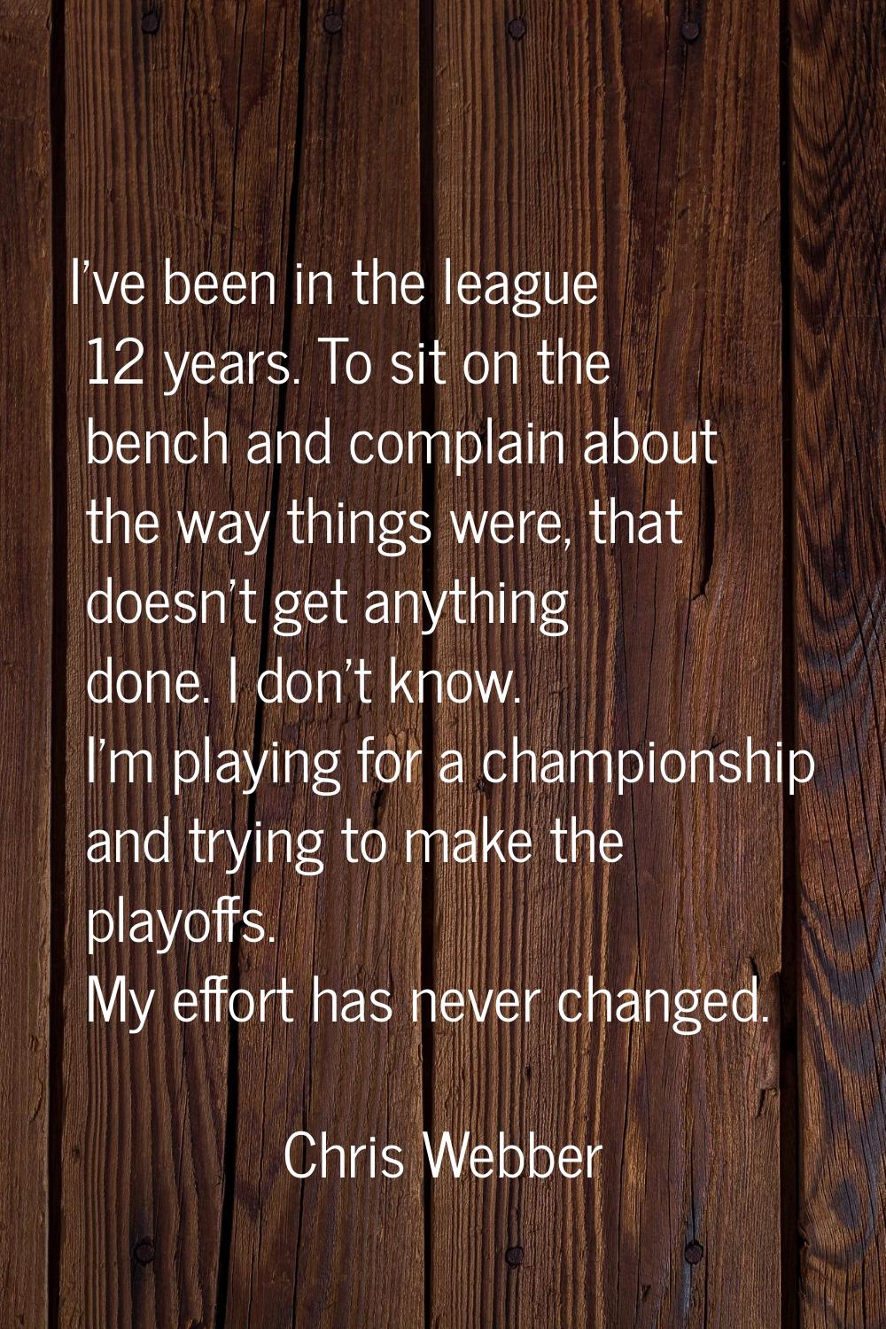 I've been in the league 12 years. To sit on the bench and complain about the way things were, that 