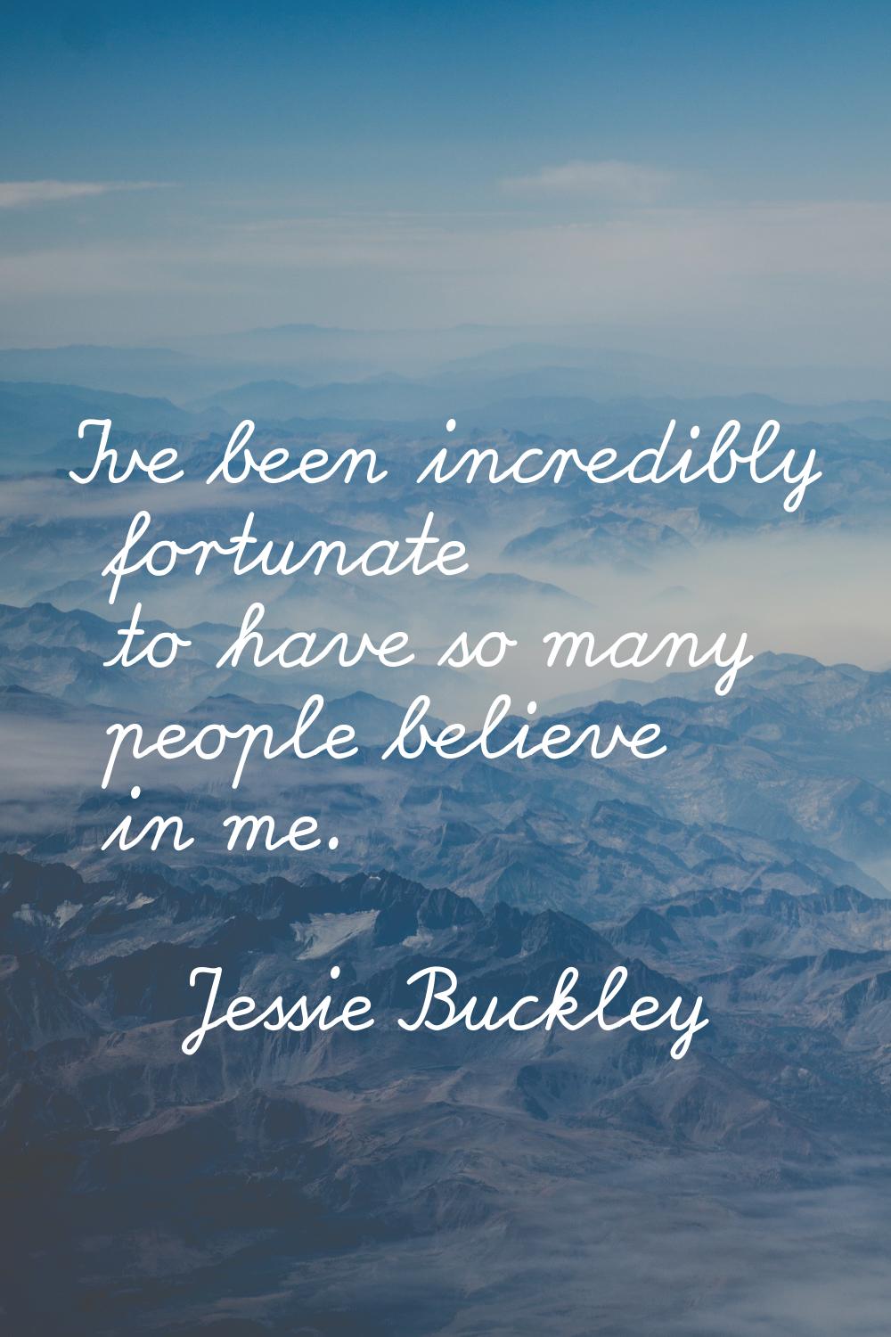 I've been incredibly fortunate to have so many people believe in me.