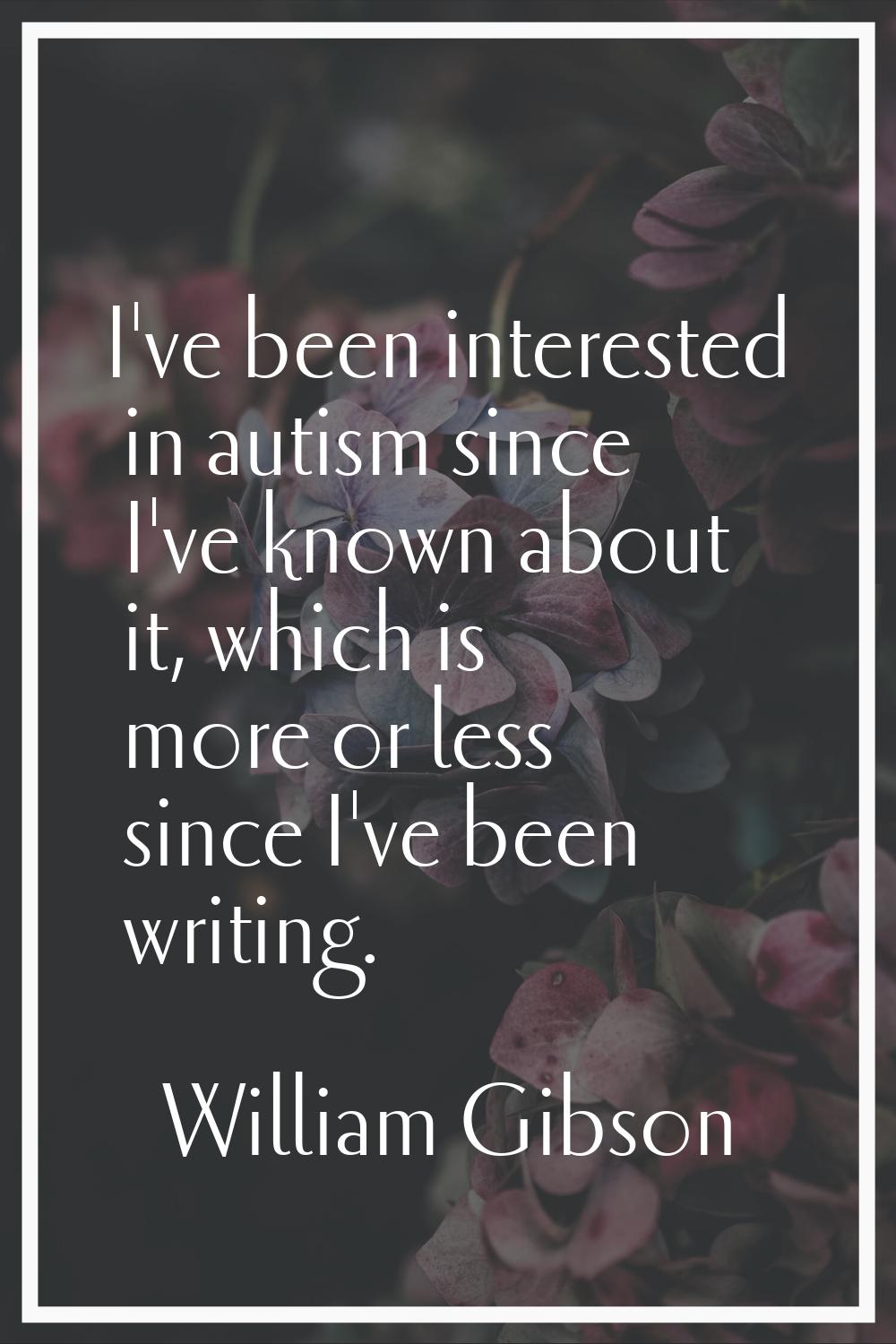 I've been interested in autism since I've known about it, which is more or less since I've been wri