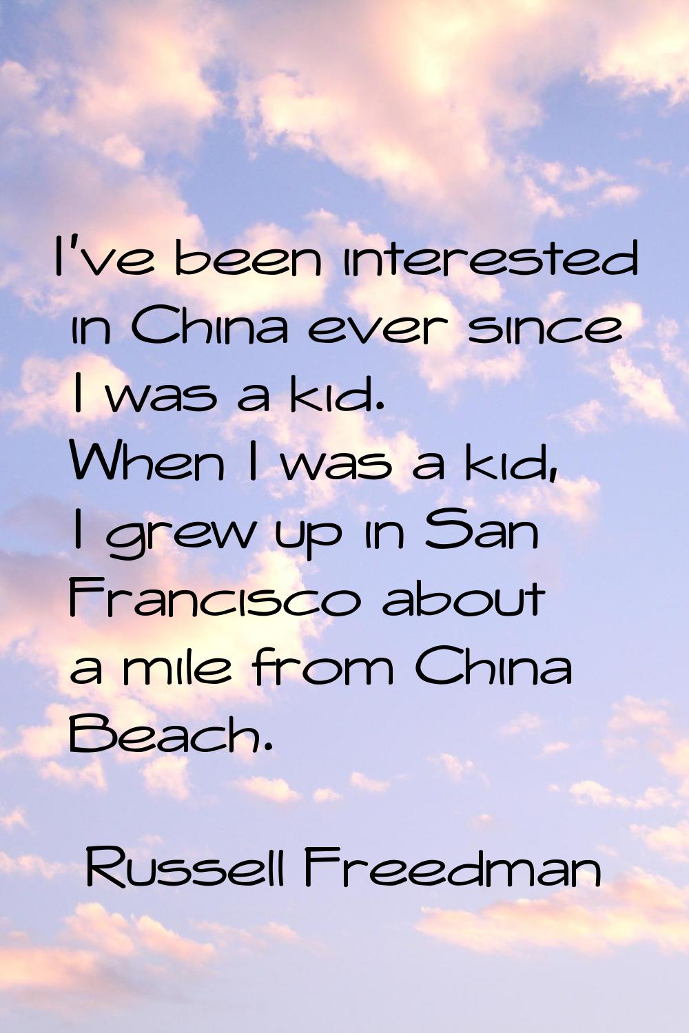 I've been interested in China ever since I was a kid. When I was a kid, I grew up in San Francisco 