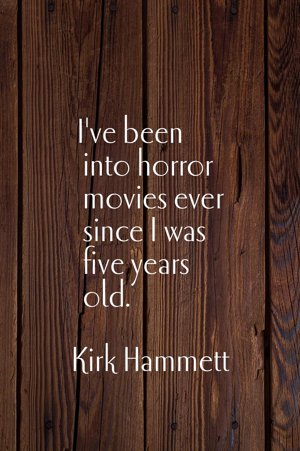 I've been into horror movies ever since I was five years old.