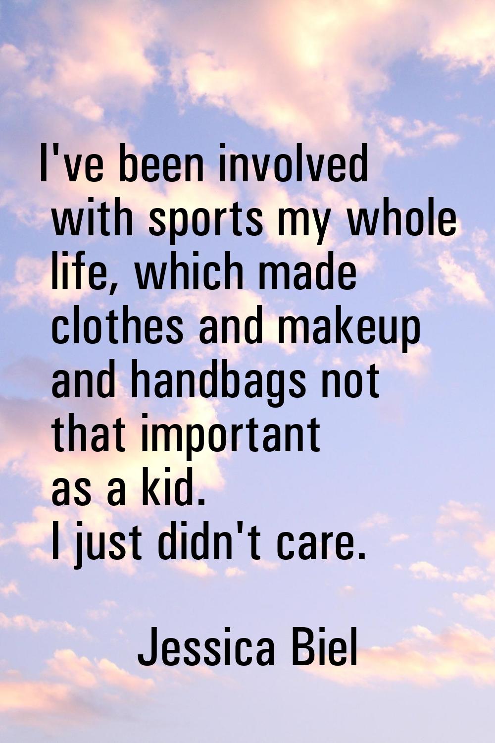 I've been involved with sports my whole life, which made clothes and makeup and handbags not that i