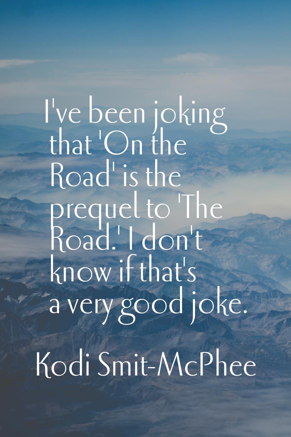 I've been joking that 'On the Road' is the prequel to 'The Road.' I don't know if that's a very goo