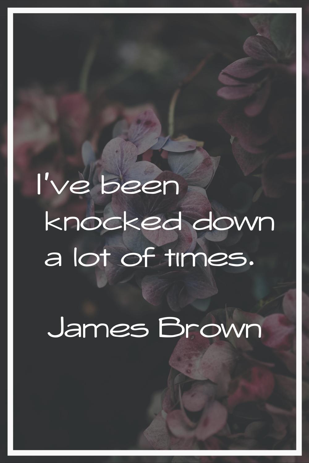 I've been knocked down a lot of times.