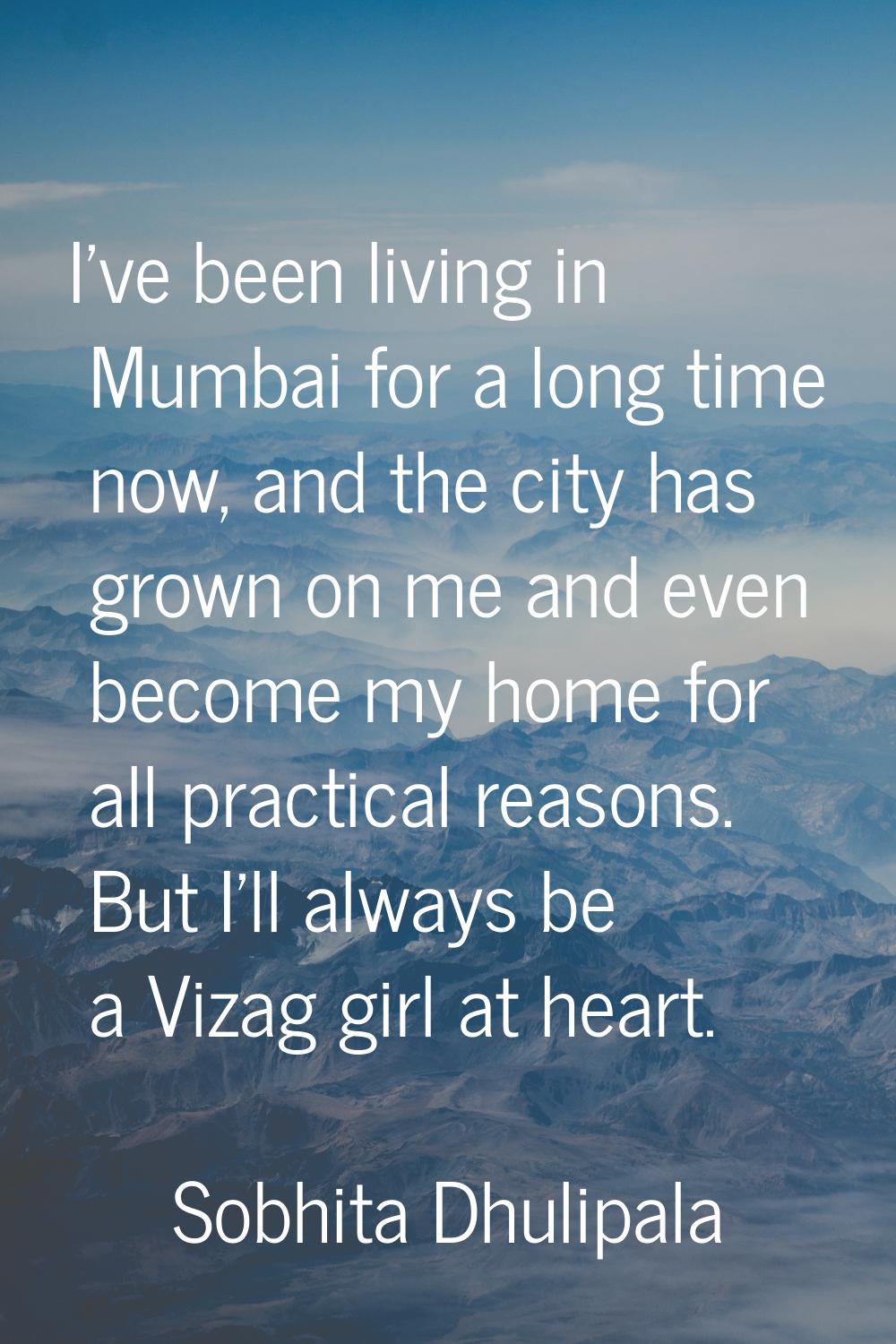 I've been living in Mumbai for a long time now, and the city has grown on me and even become my hom