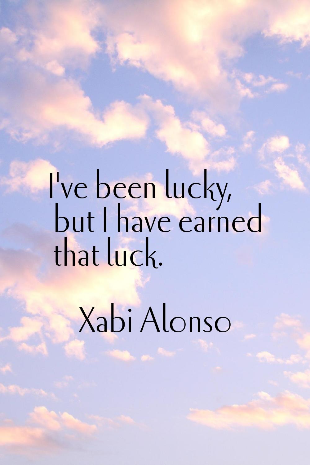 I've been lucky, but I have earned that luck.