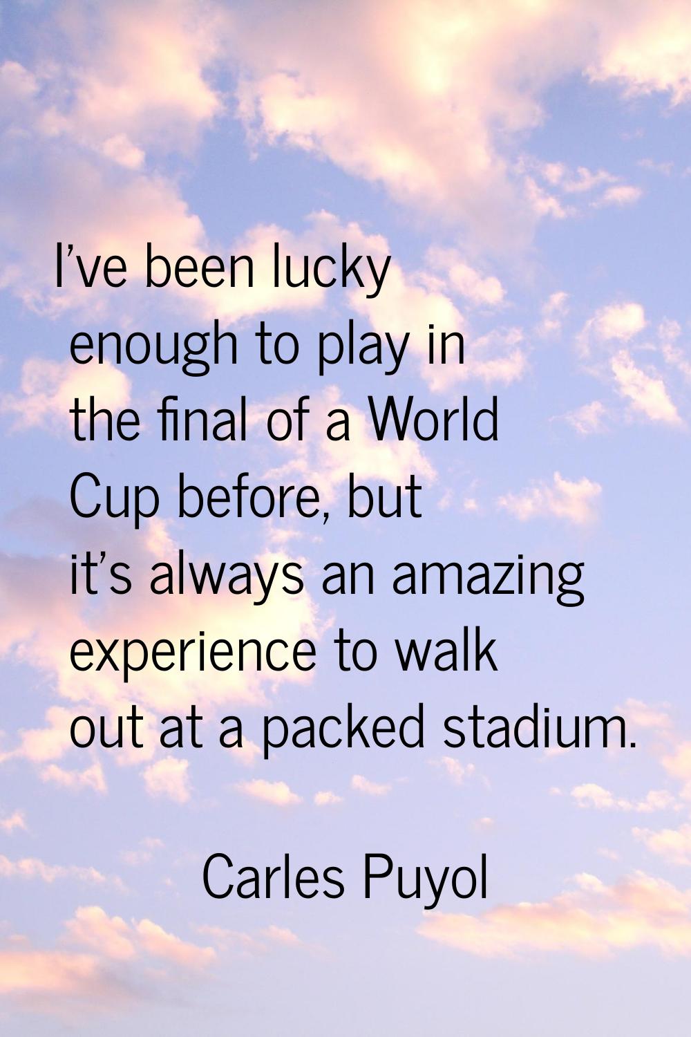 I've been lucky enough to play in the final of a World Cup before, but it's always an amazing exper