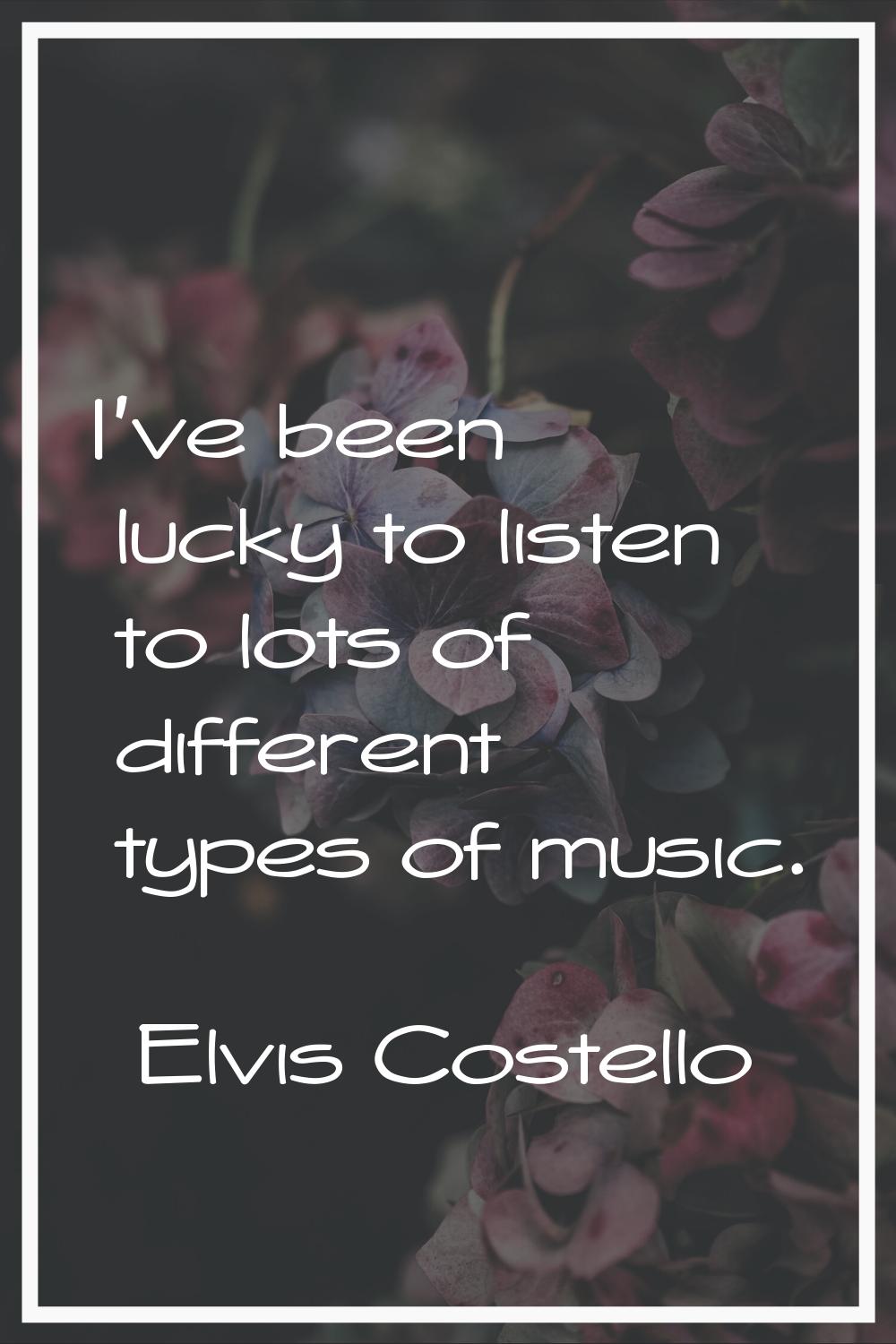 I've been lucky to listen to lots of different types of music.