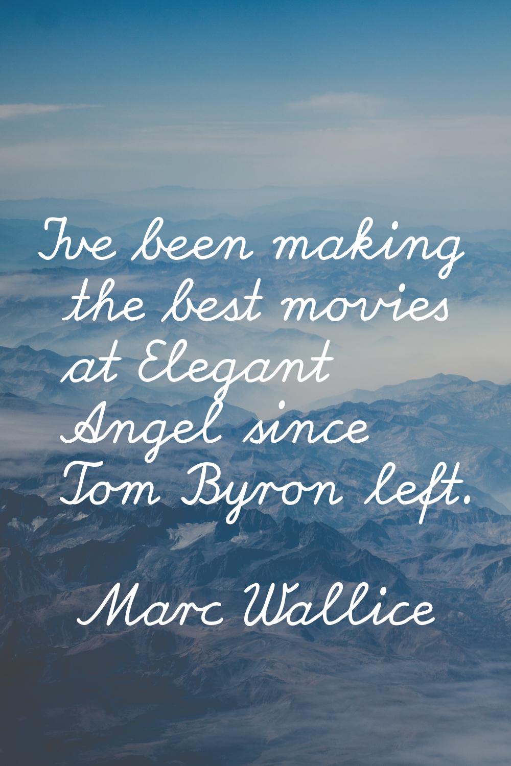 I've been making the best movies at Elegant Angel since Tom Byron left.