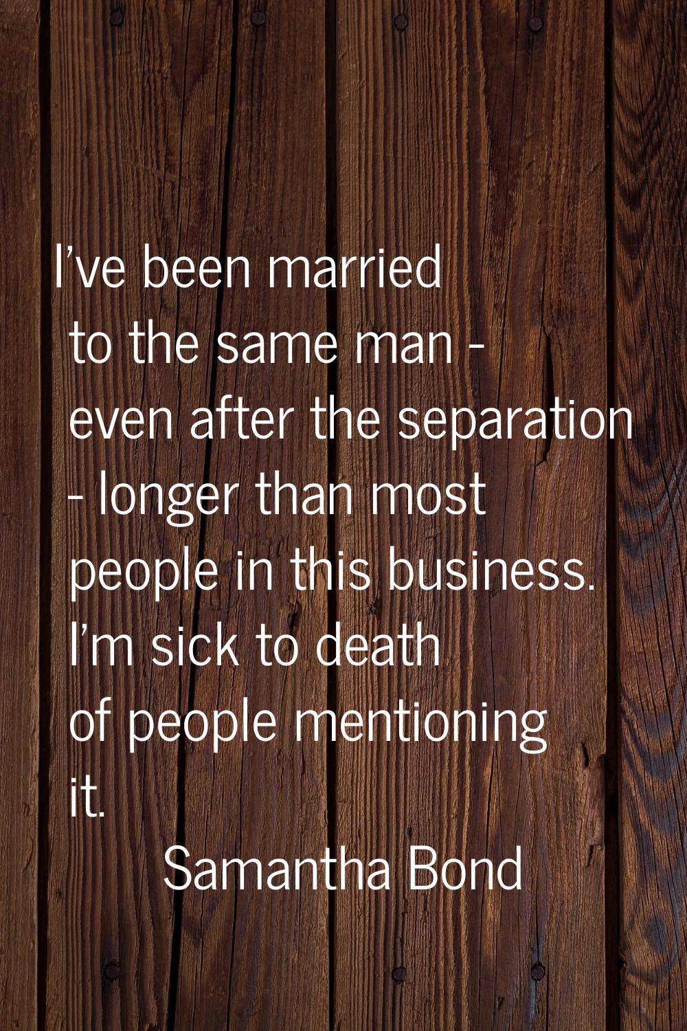 I've been married to the same man - even after the separation - longer than most people in this bus