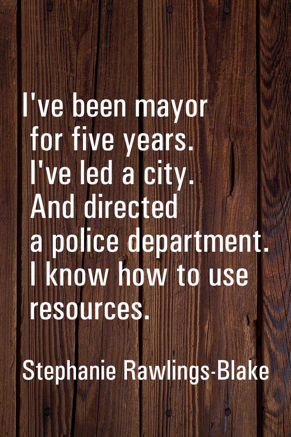 I've been mayor for five years. I've led a city. And directed a police department. I know how to us