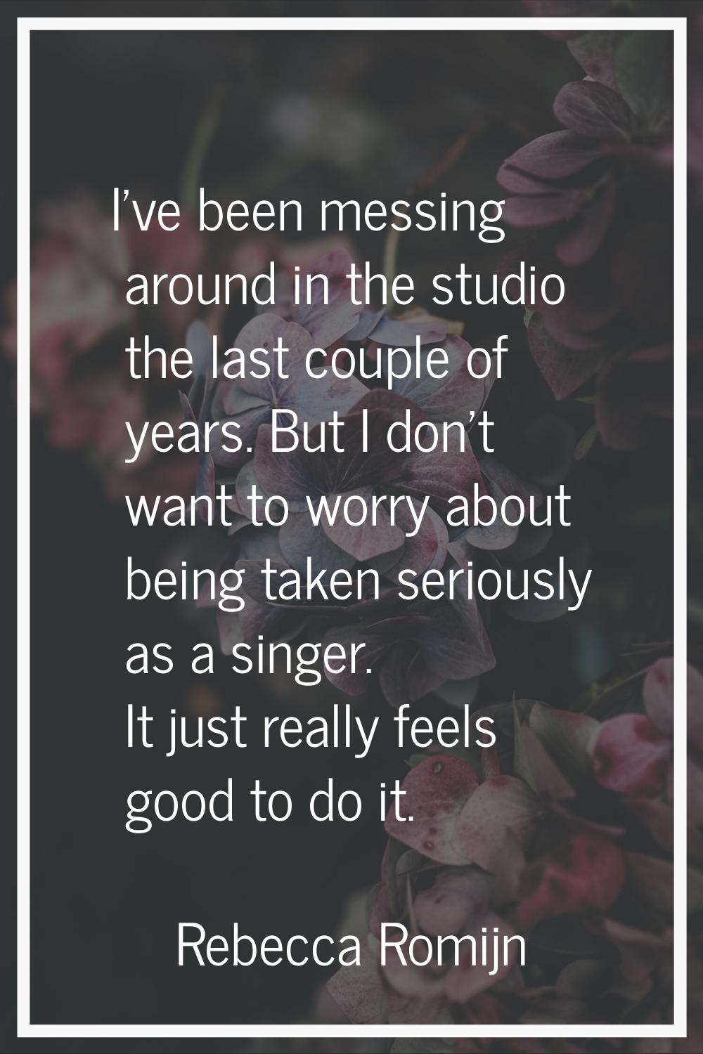 I've been messing around in the studio the last couple of years. But I don't want to worry about be