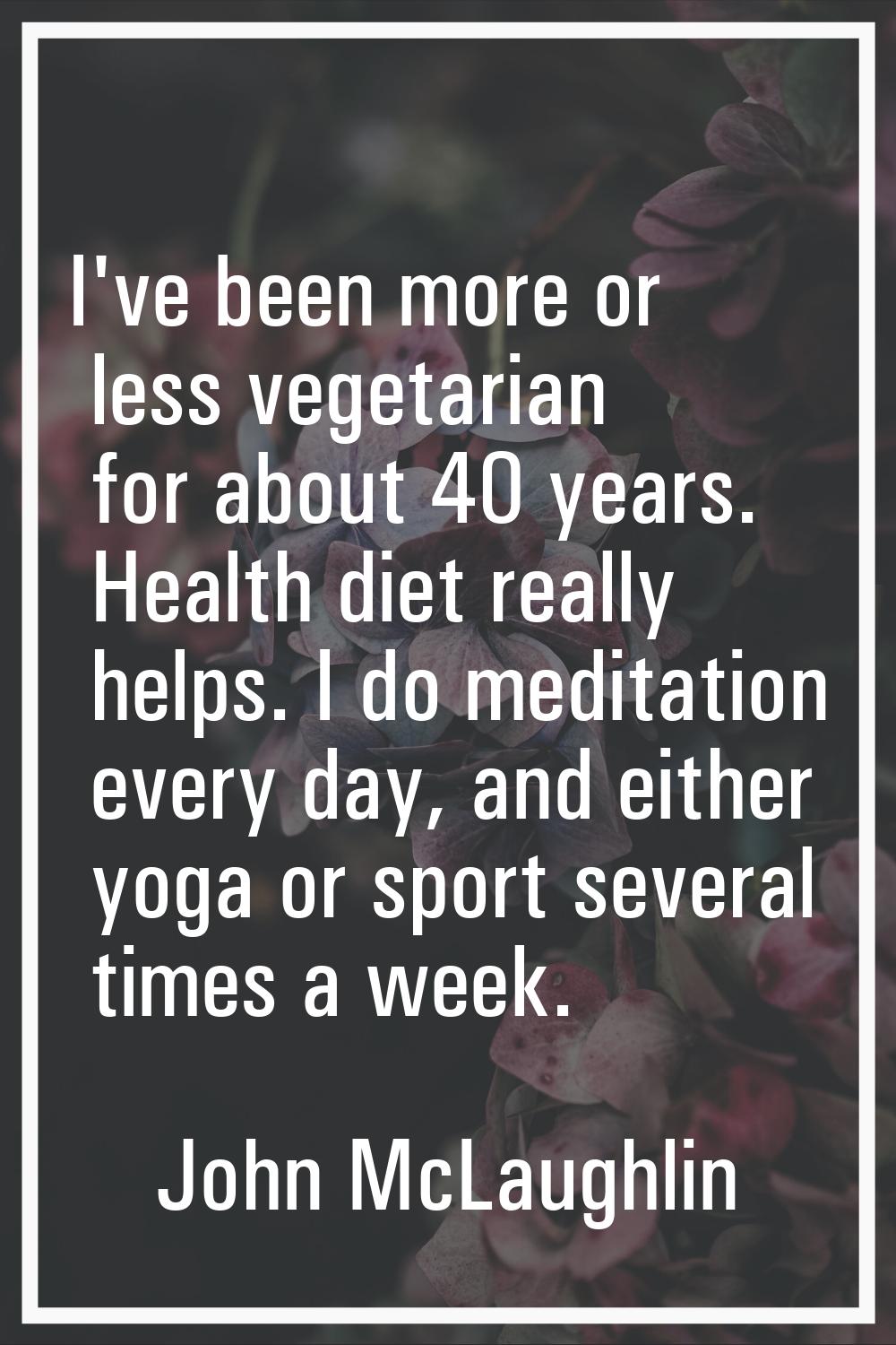 I've been more or less vegetarian for about 40 years. Health diet really helps. I do meditation eve