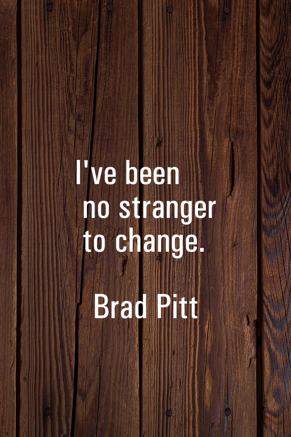 I've been no stranger to change.