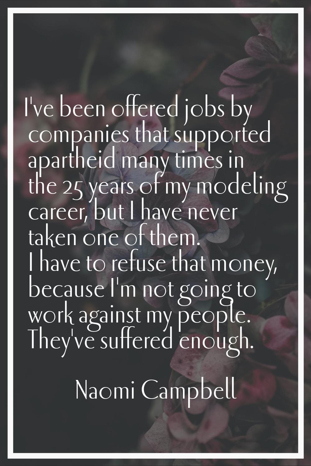 I've been offered jobs by companies that supported apartheid many times in the 25 years of my model
