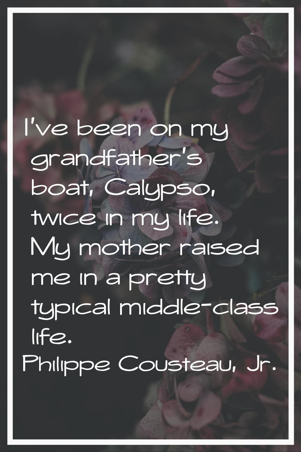 I've been on my grandfather's boat, Calypso, twice in my life. My mother raised me in a pretty typi