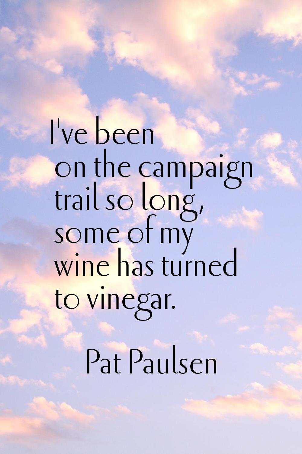 I've been on the campaign trail so long, some of my wine has turned to vinegar.