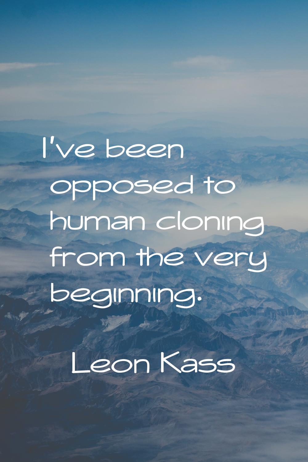 I've been opposed to human cloning from the very beginning.
