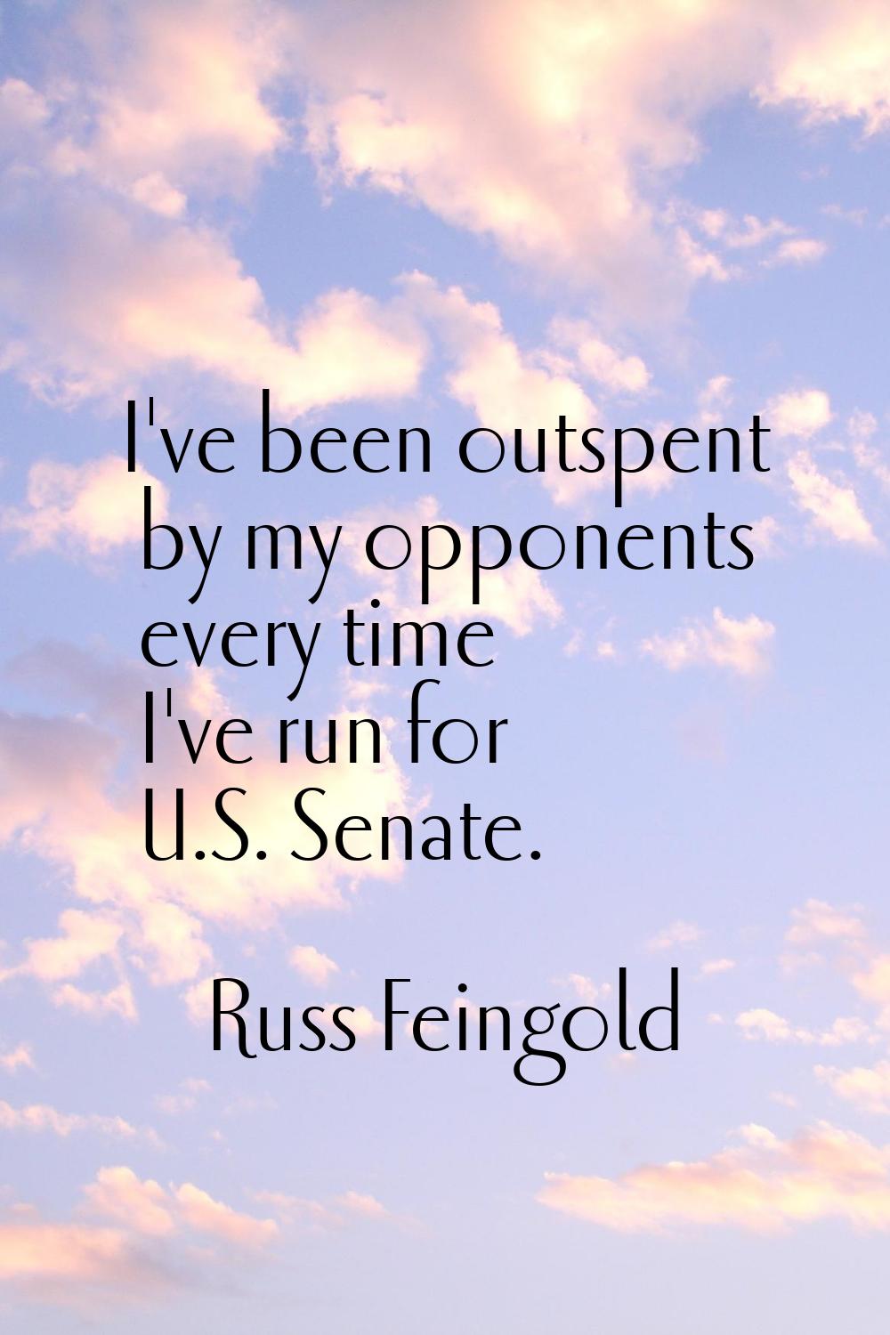 I've been outspent by my opponents every time I've run for U.S. Senate.