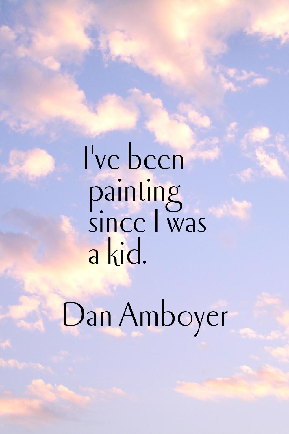 I've been painting since I was a kid.
