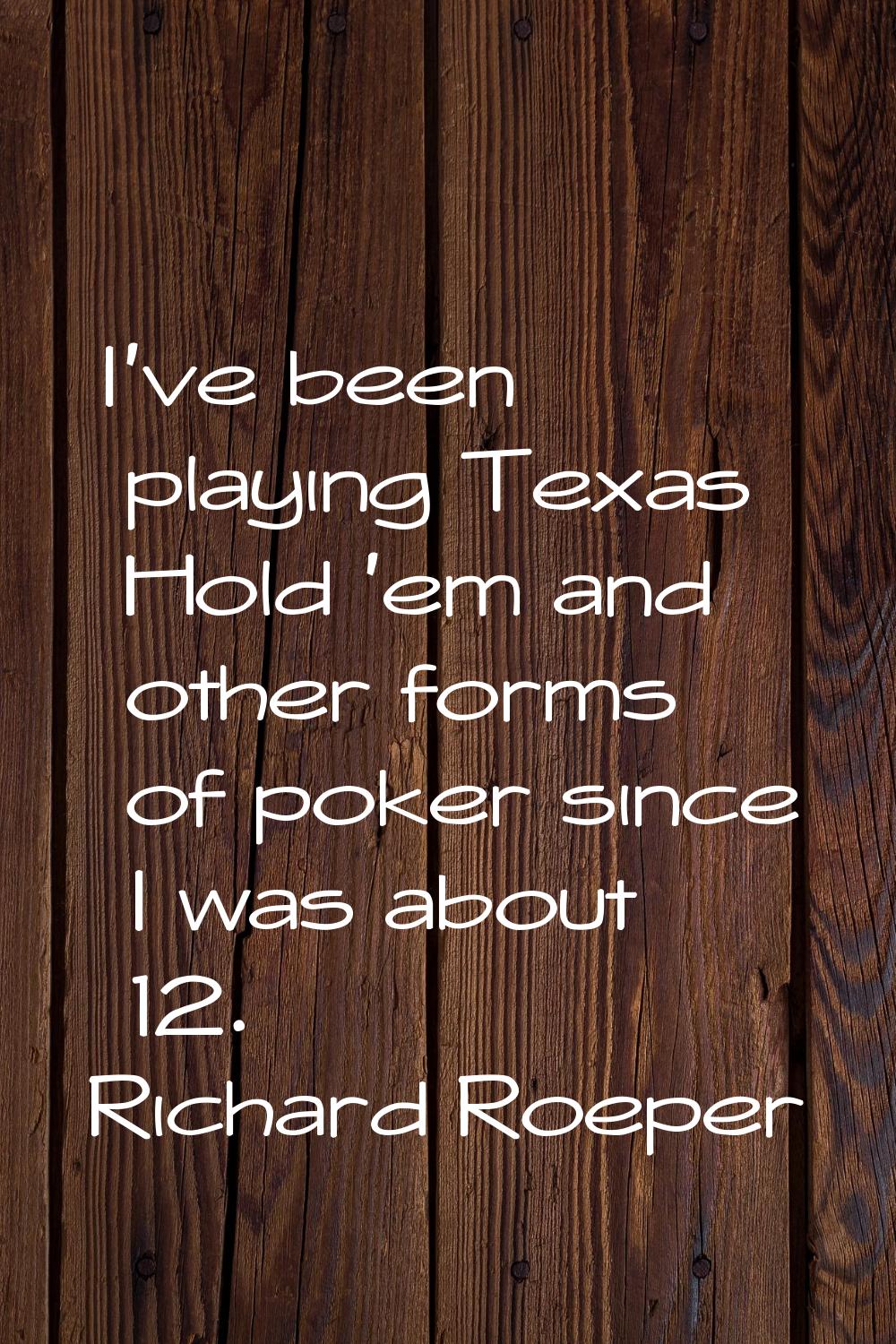 I've been playing Texas Hold 'em and other forms of poker since I was about 12.