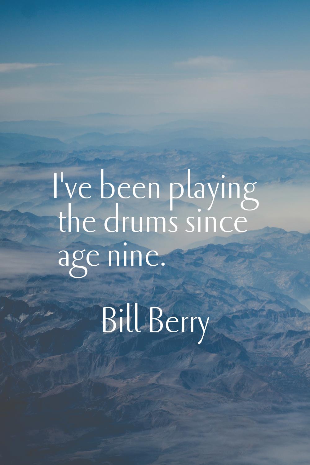 I've been playing the drums since age nine.
