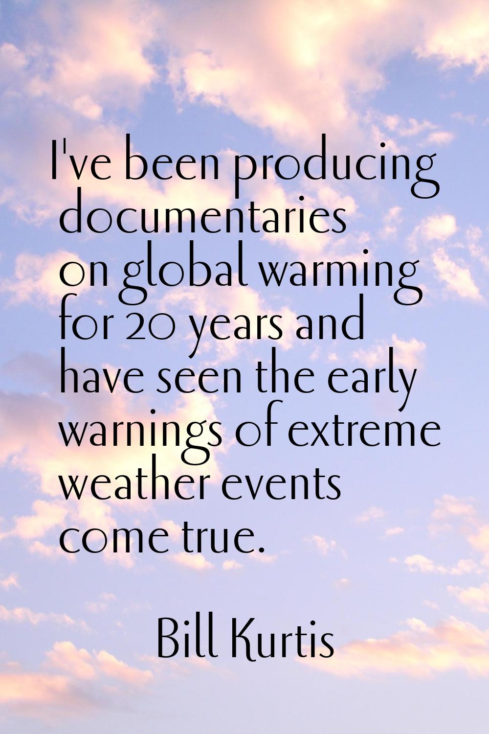 I've been producing documentaries on global warming for 20 years and have seen the early warnings o