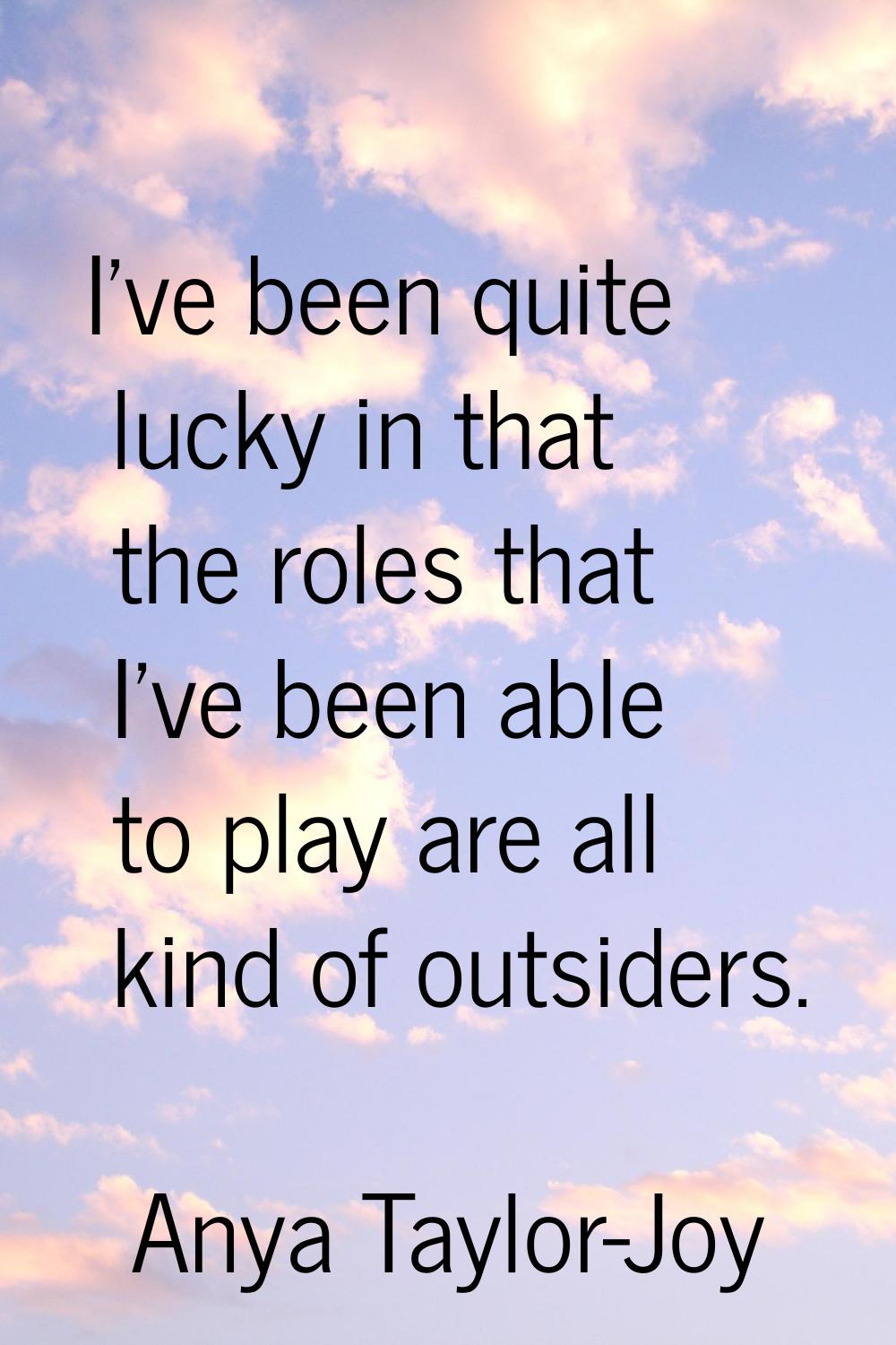 I've been quite lucky in that the roles that I've been able to play are all kind of outsiders.