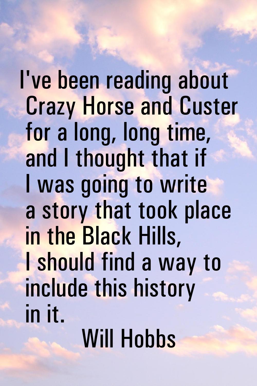 I've been reading about Crazy Horse and Custer for a long, long time, and I thought that if I was g