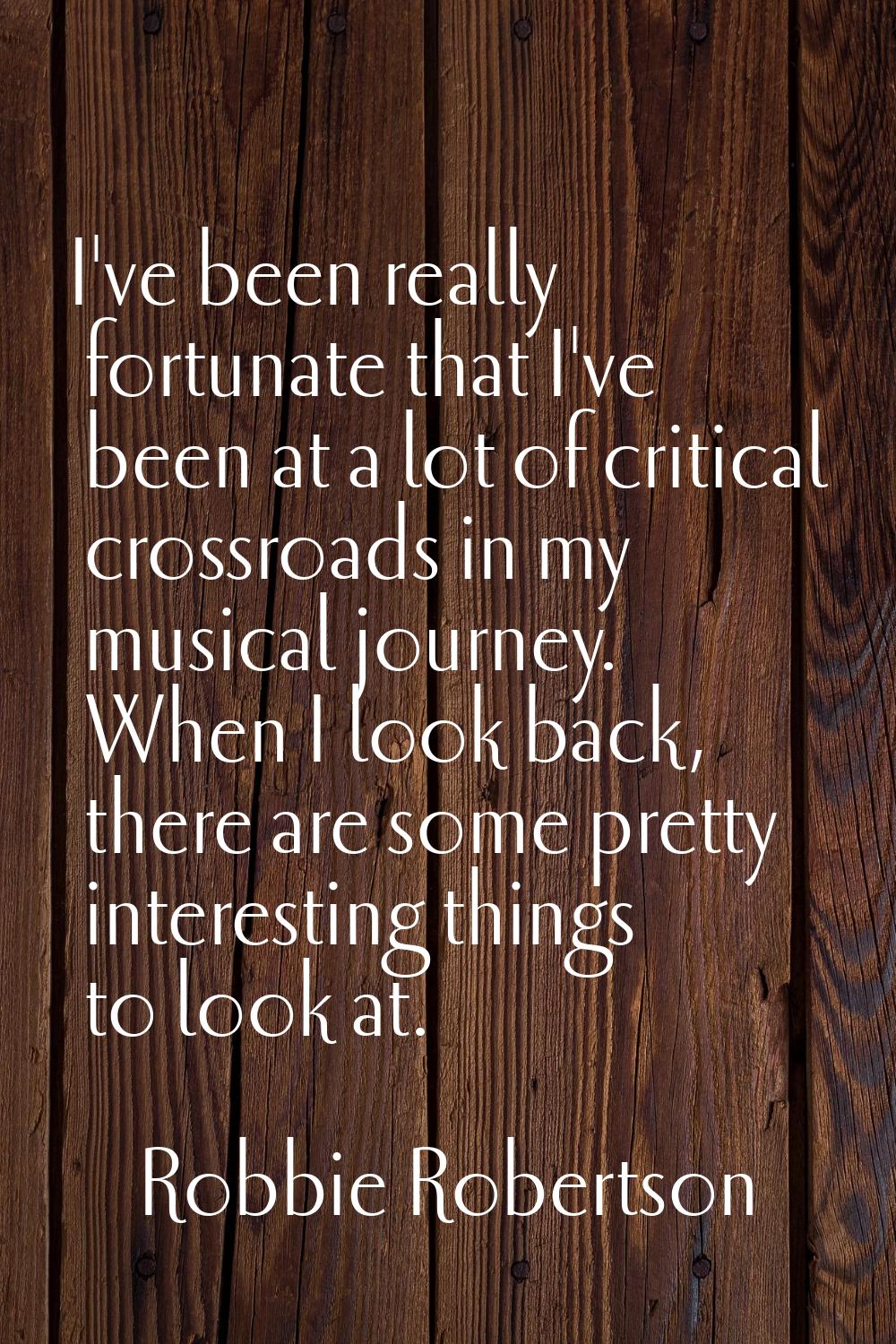 I've been really fortunate that I've been at a lot of critical crossroads in my musical journey. Wh