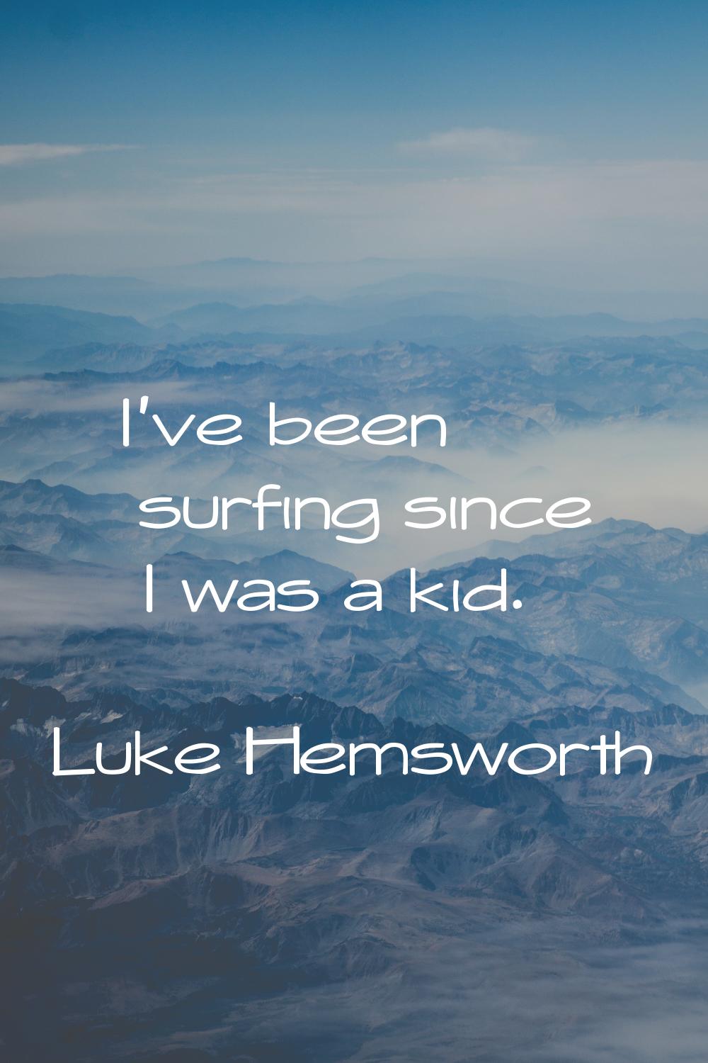 I've been surfing since I was a kid.