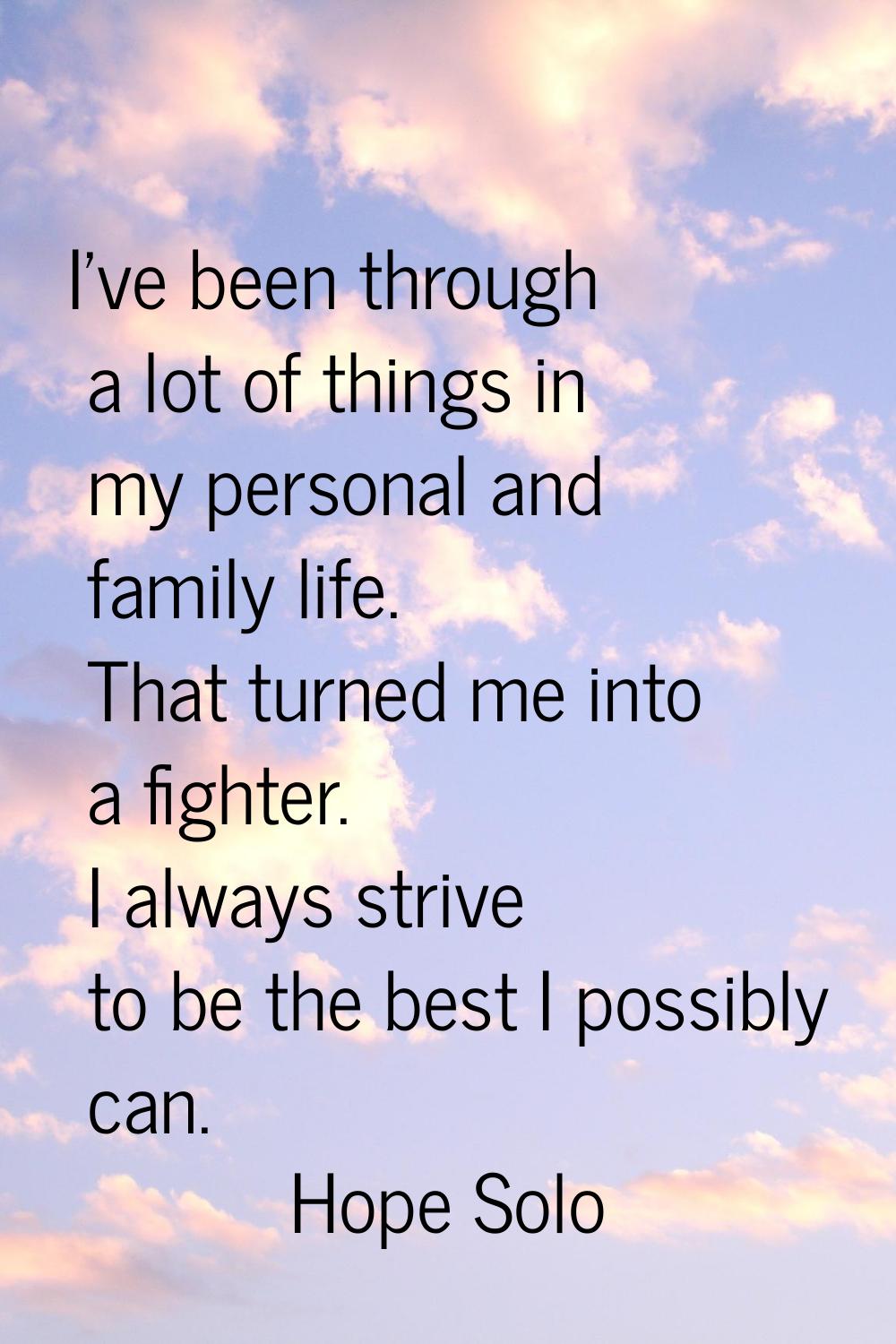 I've been through a lot of things in my personal and family life. That turned me into a fighter. I 