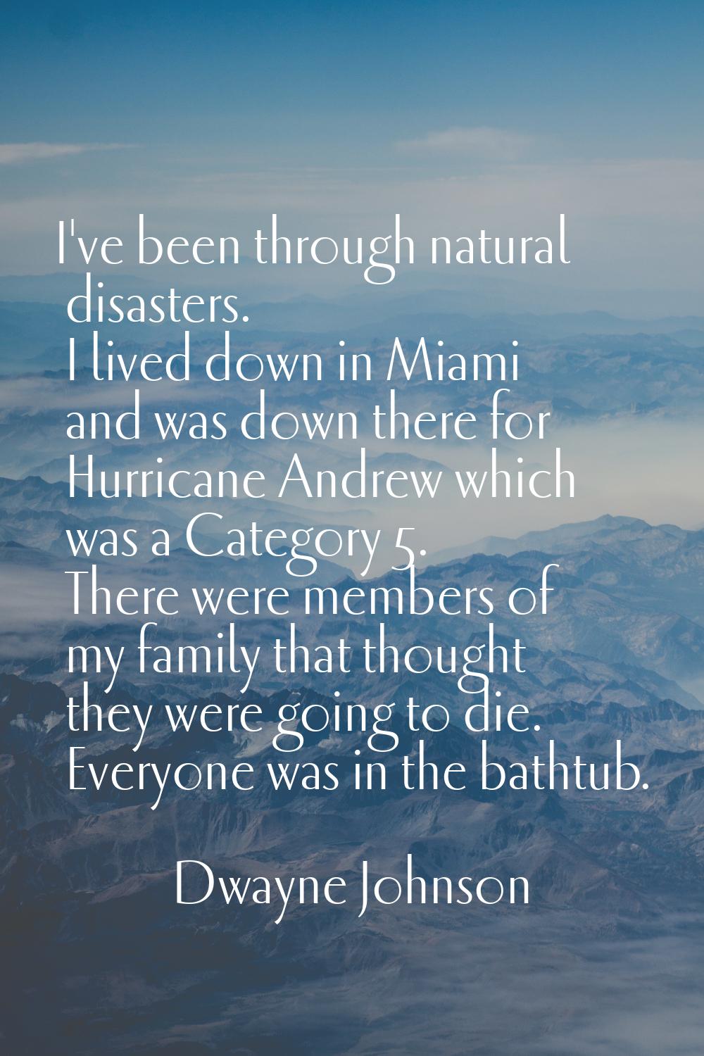 I've been through natural disasters. I lived down in Miami and was down there for Hurricane Andrew 