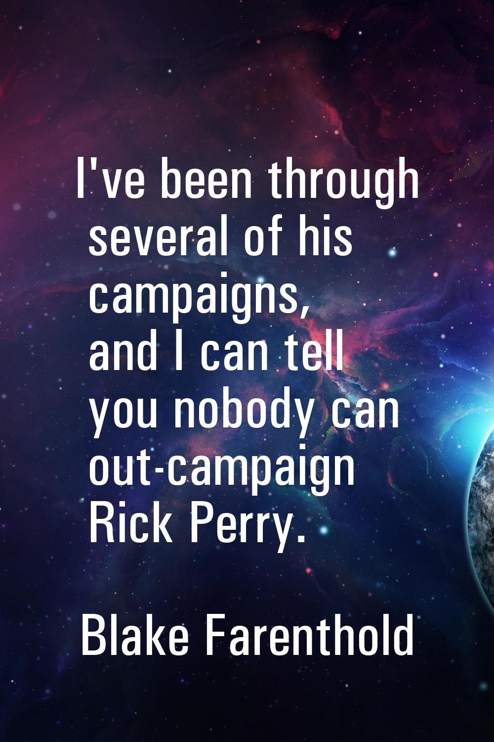 I've been through several of his campaigns, and I can tell you nobody can out-campaign Rick Perry.