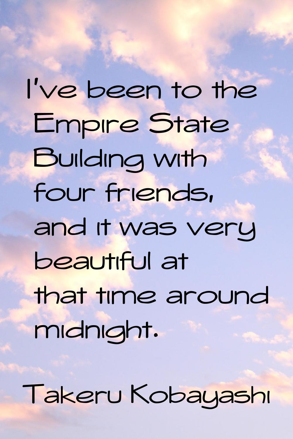 I've been to the Empire State Building with four friends, and it was very beautiful at that time ar