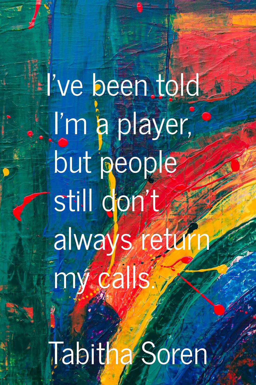 I've been told I'm a player, but people still don't always return my calls.